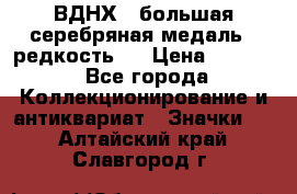 1.1) ВДНХ - большая серебряная медаль ( редкость ) › Цена ­ 6 500 - Все города Коллекционирование и антиквариат » Значки   . Алтайский край,Славгород г.